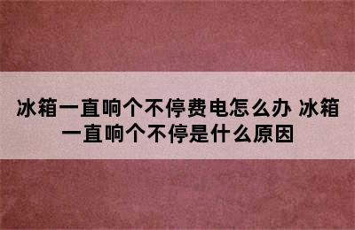 冰箱一直响个不停费电怎么办 冰箱一直响个不停是什么原因